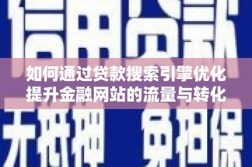揭东如何通过贷款搜索引擎优化提升金融网站的流量与转化率