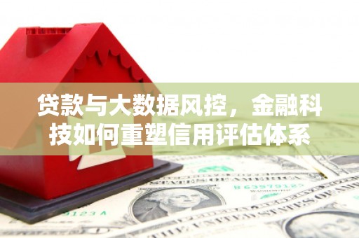 揭东贷款与大数据风控，金融科技如何重塑信用评估体系