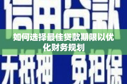 揭东如何选择最佳贷款期限以优化财务规划