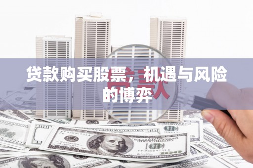 揭东贷款购买股票，机遇与风险的博弈