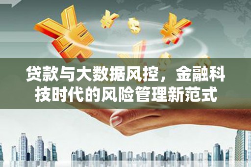 揭东贷款与大数据风控，金融科技时代的风险管理新范式