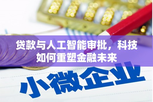 揭东贷款与人工智能审批，科技如何重塑金融未来