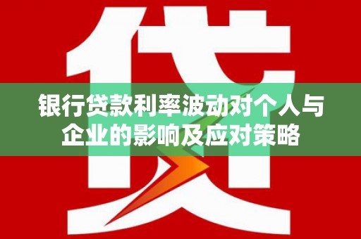 揭东银行贷款利率波动对个人与企业的影响及应对策略