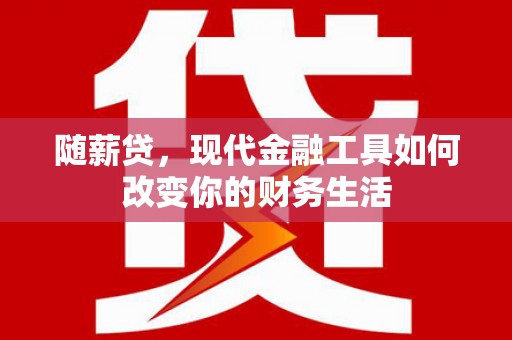 揭东随薪贷，现代金融工具如何改变你的财务生活