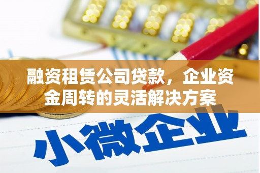 揭东融资租赁公司贷款，企业资金周转的灵活解决方案