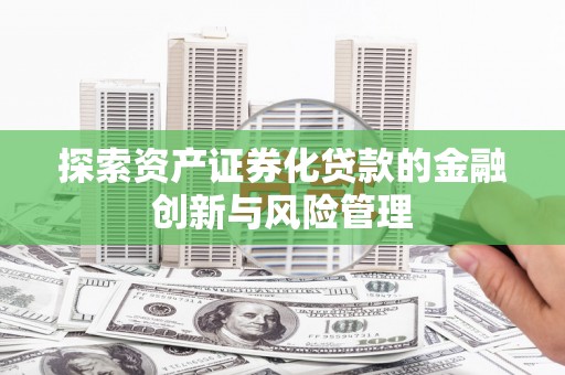 揭东探索资产证券化贷款的金融创新与风险管理