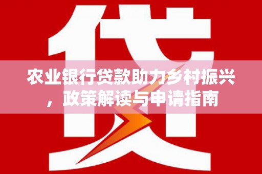 揭东农业银行贷款助力乡村振兴，政策解读与申请指南