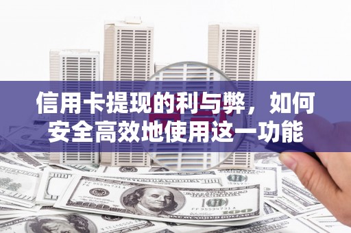 揭东信用卡提现的利与弊，如何安全高效地使用这一功能