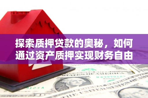 揭东探索质押贷款的奥秘，如何通过资产质押实现财务自由