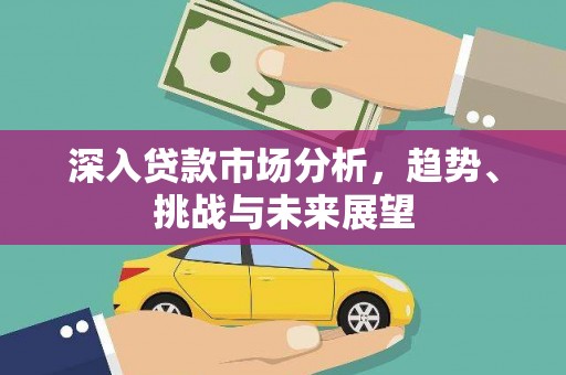 揭东深入贷款市场分析，趋势、挑战与未来展望