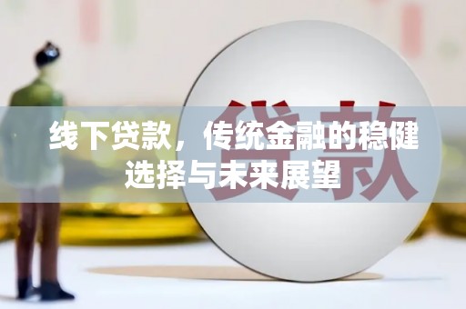 揭东线下贷款，传统金融的稳健选择与未来展望