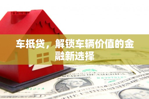 揭东车抵贷，解锁车辆价值的金融新选择