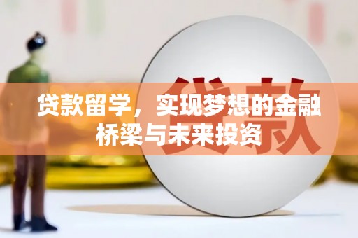 揭东贷款留学，实现梦想的金融桥梁与未来投资