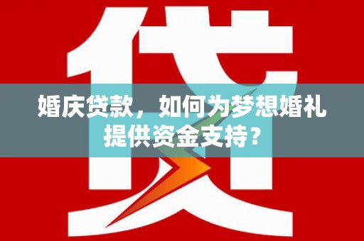 揭东婚庆贷款，如何为梦想婚礼提供资金支持？