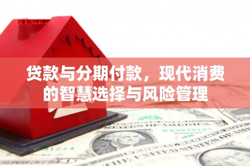 揭东贷款与分期付款，现代消费的智慧选择与风险管理