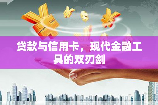 揭东贷款与信用卡，现代金融工具的双刃剑