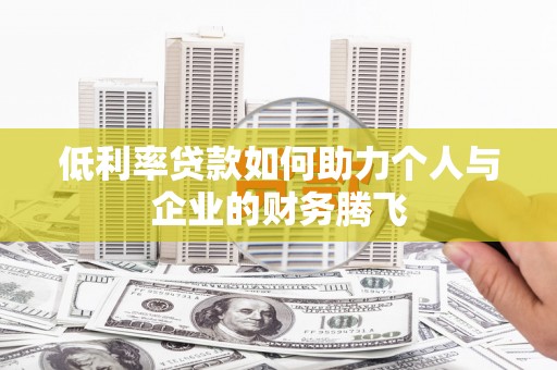 揭东低利率贷款如何助力个人与企业的财务腾飞