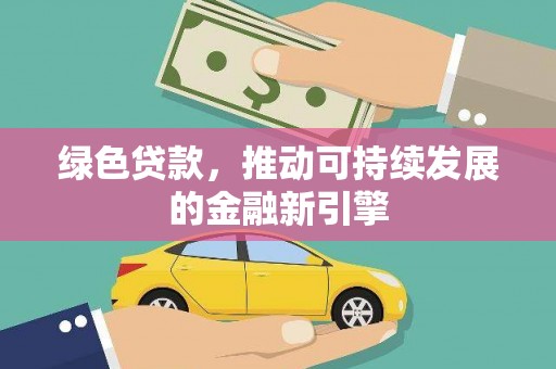 揭东绿色贷款，推动可持续发展的金融新引擎