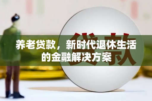 揭东养老贷款，新时代退休生活的金融解决方案