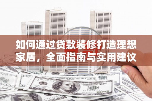 揭东如何通过贷款装修打造理想家居,全面指南与实用建议 揭东如何通过贷款装修打造理想家居,全面指南与实用建议