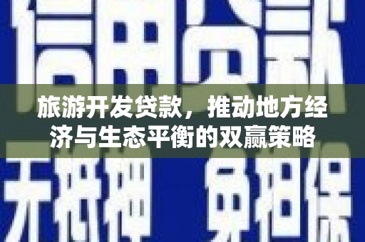 揭东旅游开发贷款，推动地方经济与生态平衡的双赢策略