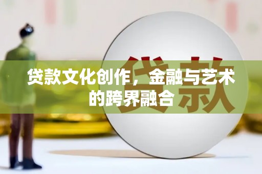 揭东贷款文化创作，金融与艺术的跨界融合