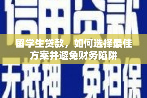 揭东留学生贷款，如何选择最佳方案并避免财务陷阱