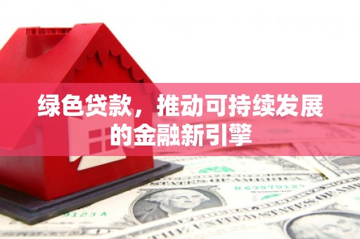 揭东绿色贷款，推动可持续发展的金融新引擎