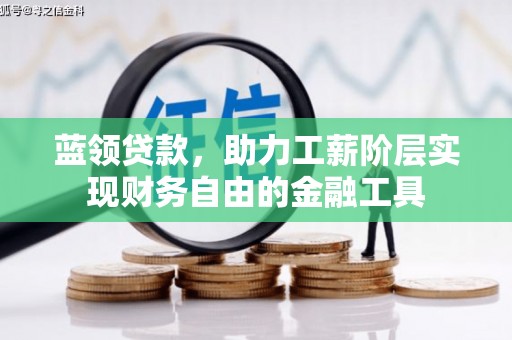 揭东蓝领贷款，助力工薪阶层实现财务自由的金融工具