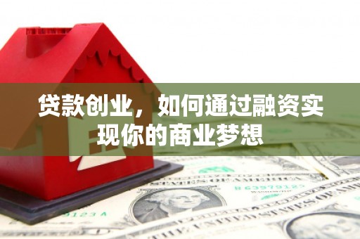 揭东贷款创业，如何通过融资实现你的商业梦想