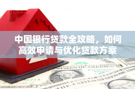 揭东中国银行贷款全攻略，如何高效申请与优化贷款方案