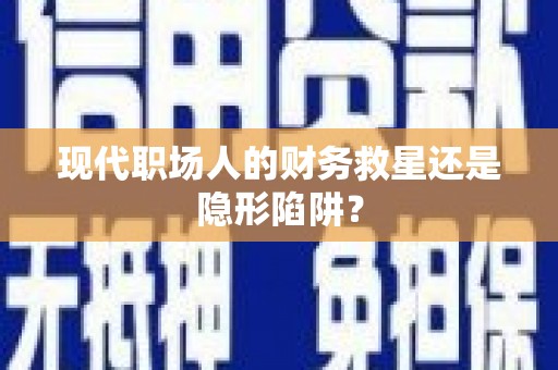 揭东现代职场人的财务救星还是隐形陷阱？