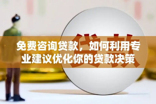 揭东免费咨询贷款，如何利用专业建议优化你的贷款决策