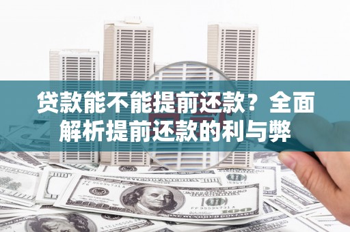 揭东贷款能不能提前还款？全面解析提前还款的利与弊