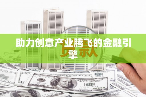 揭东助力创意产业腾飞的金融引擎