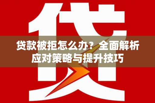 揭东贷款被拒怎么办？全面解析应对策略与提升技巧