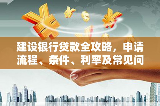 揭东建设银行贷款全攻略，申请流程、条件、利率及常见问题解答
