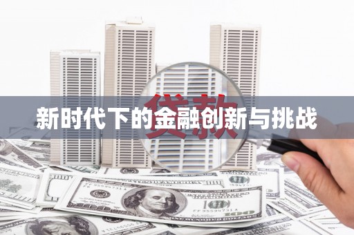 揭东新时代下的金融创新与挑战 揭东新时代下的金融创新与挑战