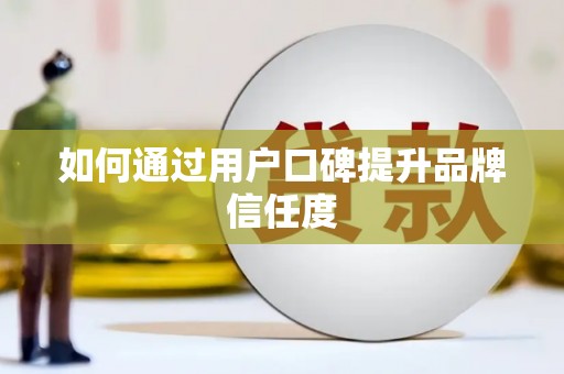揭东如何通过用户口碑提升品牌信任度