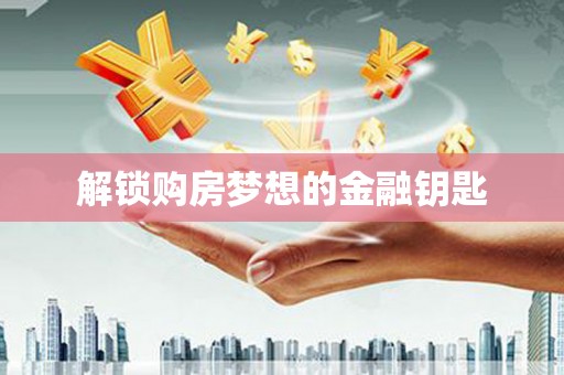 揭东解锁购房梦想的金融钥匙