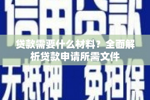 揭东贷款需要什么材料?全面解析贷款申请所需文件 揭东贷款需要什么材料?全面解析贷款申请所需文件