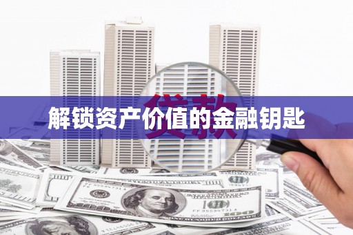 揭东解锁资产价值的金融钥匙