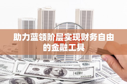 揭东助力蓝领阶层实现财务自由的金融工具