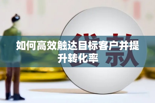 揭东如何高效触达目标客户并提升转化率