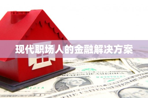 揭东现代职场人的金融解决方案