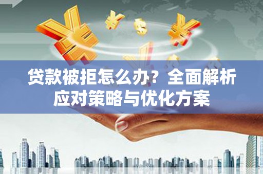 揭东贷款被拒怎么办？全面解析应对策略与优化方案