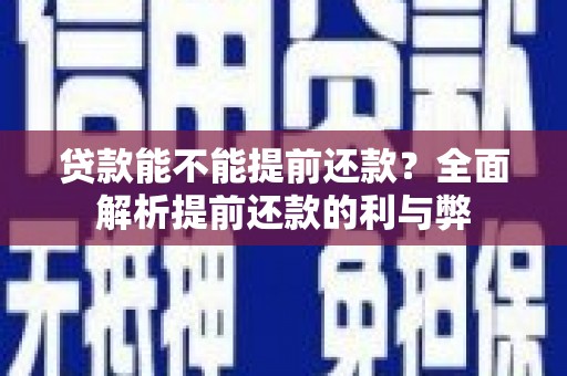 揭东贷款能不能提前还款？全面解析提前还款的利与弊