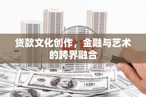 揭东贷款文化创作，金融与艺术的跨界融合