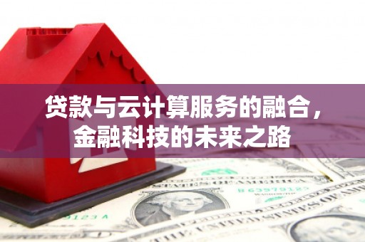 揭东贷款与云计算服务的融合，金融科技的未来之路