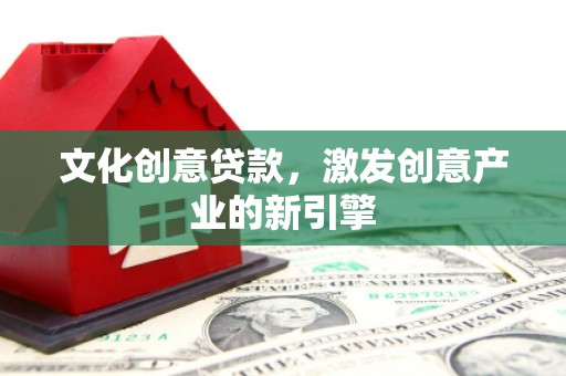 揭东文化创意贷款，激发创意产业的新引擎